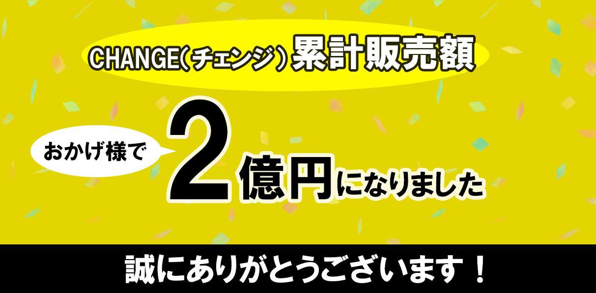 CHANGE(チェンジ) 累計販売金額2億円を超えました